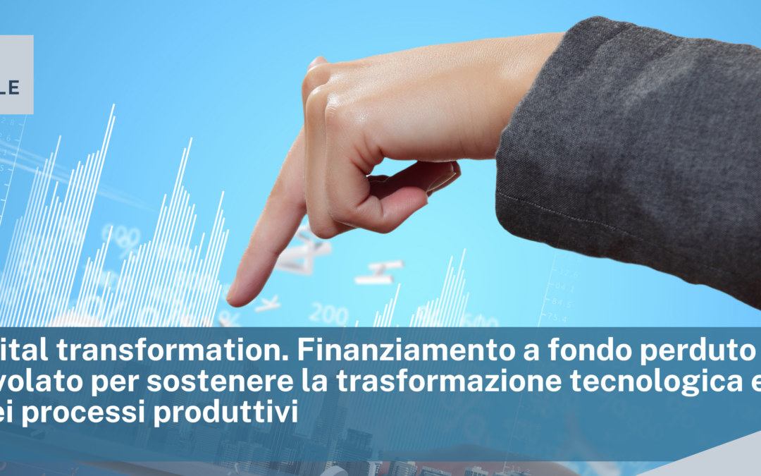 Bando Digital transformation. Finanziamento a fondo perduto e a tasso agevolato per sostenere la trasformazione tecnologica e digitale dei processi produttivi