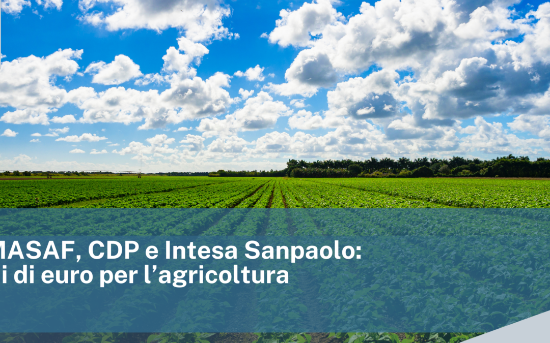 Accordo MASAF, CDP e Intesa Sanpaolo:  20 miliardi di euro per l’agricoltura