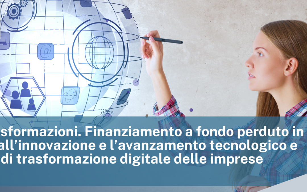 Bando Trasformazioni. Finanziamento a fondo perduto in sostegno all’innovazione e l’avanzamento tecnologico e interventi di trasformazione digitale delle imprese.