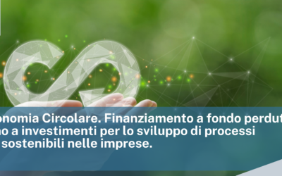 Bando Economia Circolare. Finanziamento a fondo perduto in sostegno a investimenti per lo sviluppo di processi produttivi sostenibili nelle imprese.