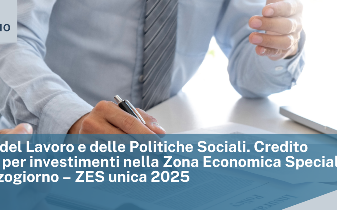Ministero del Lavoro e delle Politiche Sociali. Credito d’imposta per investimenti nella Zona Economica Speciale per il Mezzogiorno – ZES unica 2025