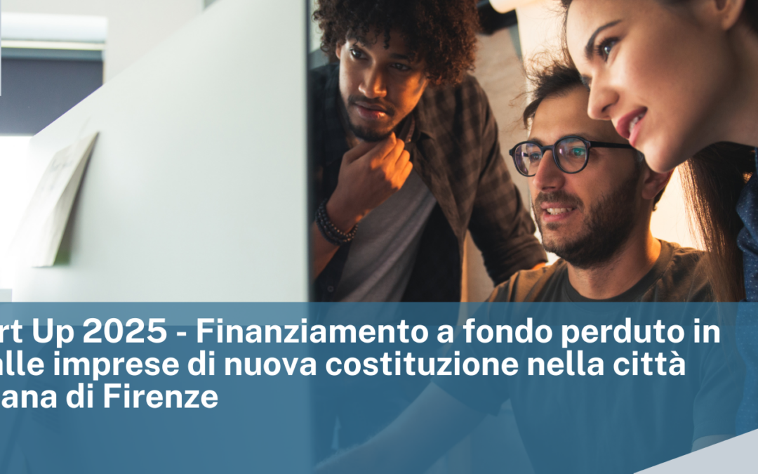 CCIAA di Firenze: Bando Start Up 2025 – Finanziamento a fondo perduto in sostegno alle imprese di nuova costituzione nella città metropolitana di Firenze
