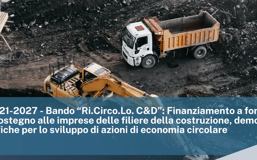 PR FESR 2021-2027 – Bando “Ri.Circo.Lo. C&D”: Finanziamento a fondo perduto in sostegno alle imprese delle filiere della costruzione, demolizione e delle bonifiche per lo sviluppo di azioni di economia circolare