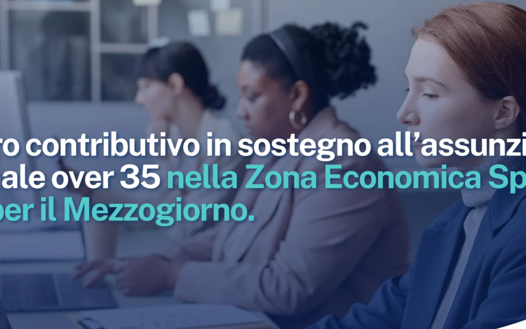 Bonus ZES. Esonero contributivo in sostegno all’assunzione di personale over 35 nella Zona Economica Speciale unica per il Mezzogiorno.