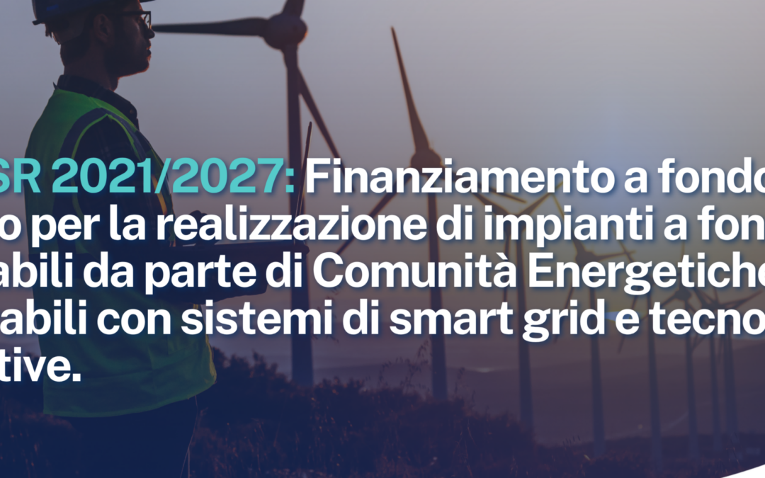 PR FESR 2021/2027 – Azione 2.2.1. Finanziamento a fondo perduto per la realizzazione di impianti a fonti rinnovabili da parte di Comunità Energetiche Rinnovabili con sistemi di smart grid e tecnologie innovative.